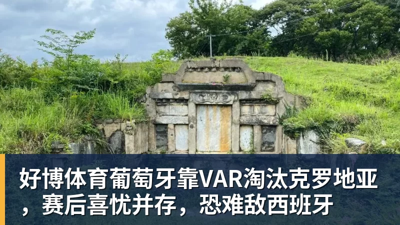 好博体育葡萄牙靠VAR淘汰克罗地亚，赛后喜忧并存，恐难敌西班牙