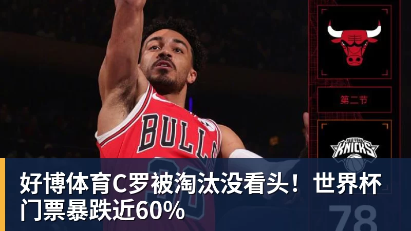 好博体育C罗被淘汰没看头！世界杯门票暴跌近60%