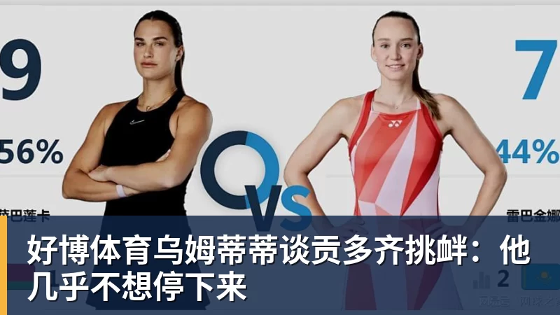 好博体育乌姆蒂蒂谈贡多齐挑衅：他几乎不想停下来
