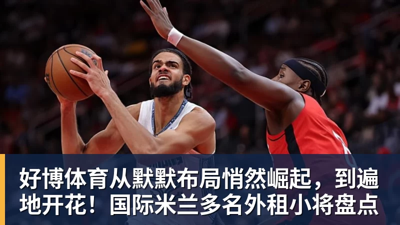 好博体育从默默布局悄然崛起，到遍地开花！国际米兰多名外租小将盘点
