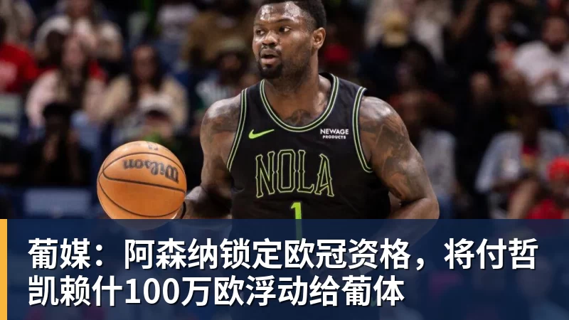 葡媒:阿森纳锁定欧冠资格,将付哲凯赖什100万欧浮动给葡体 - 好博·体育 - 好博(中国)一站式服务官方网站