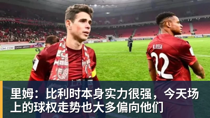 里姆：比利时本身实力很强，今天场上的球权走势也大多偏向他们
