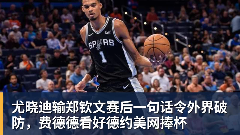 好博体育尤晓迪输郑钦文赛后一句话令外界破防，费德德看好德约美网捧杯