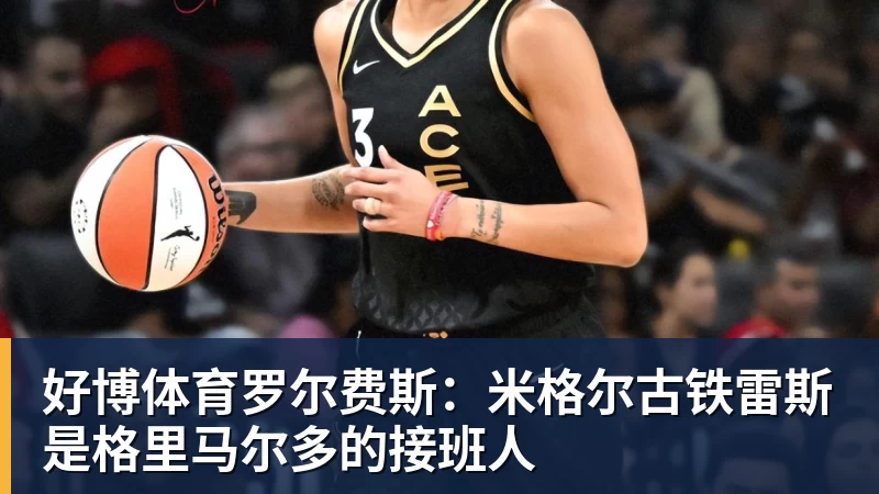 好博体育罗尔费斯：米格尔古铁雷斯是格里马尔多的接班人