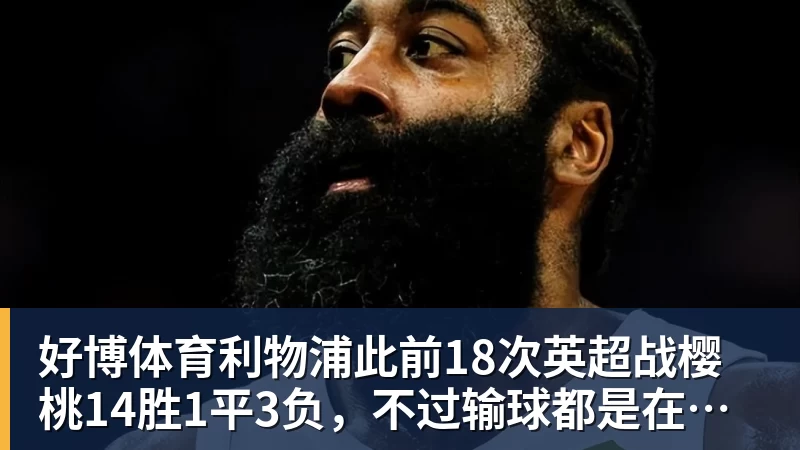 好博体育利物浦此前18次英超战樱桃14胜1平3负，不过输球都是在客场