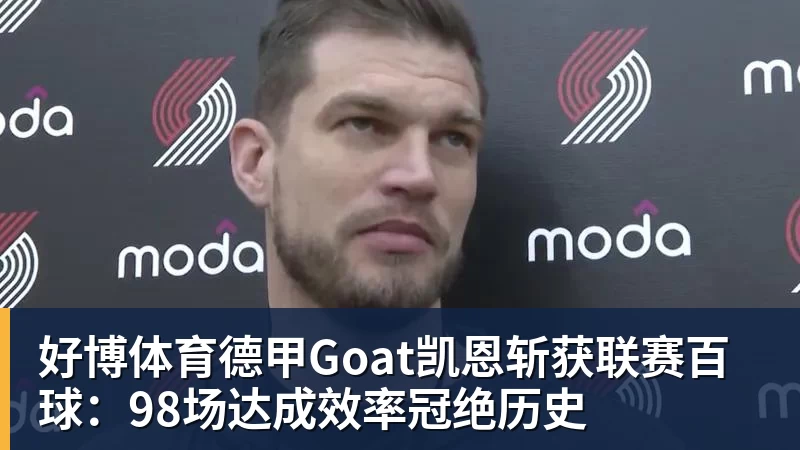 好博体育德甲Goat凯恩斩获联赛百球：98场达成效率冠绝历史