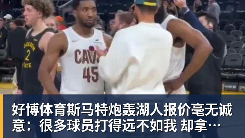 好博体育斯马特炮轰湖人报价毫无诚意：很多球员打得远不如我 却拿到更好合同