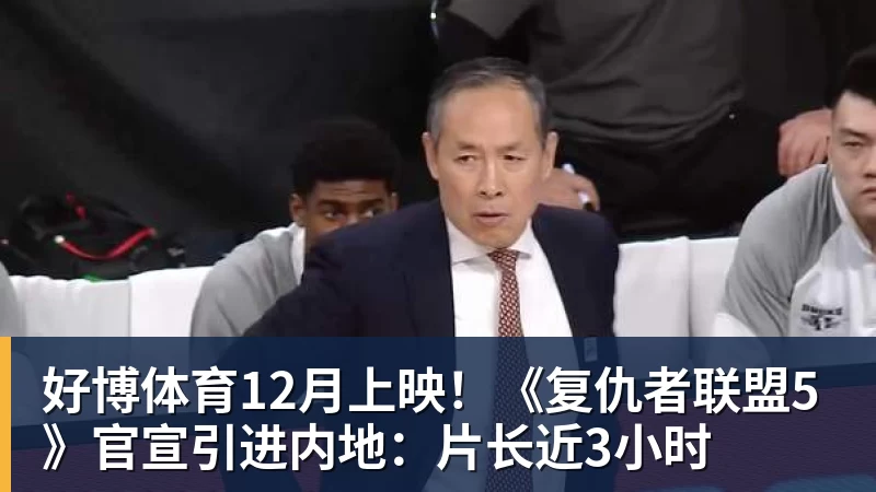 好博体育12月上映！《复仇者联盟5》官宣引进内地：片长近3小时