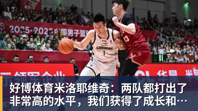 好博体育米洛耶维奇:两队都打出了非常高的水平,我们获得了成长和进步