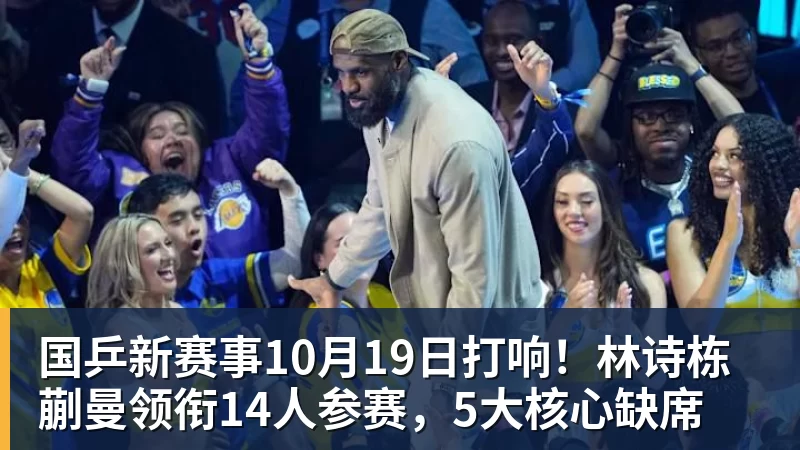 国乒新赛事10月19日打响!林诗栋蒯曼领衔14人参赛,5大核心缺席