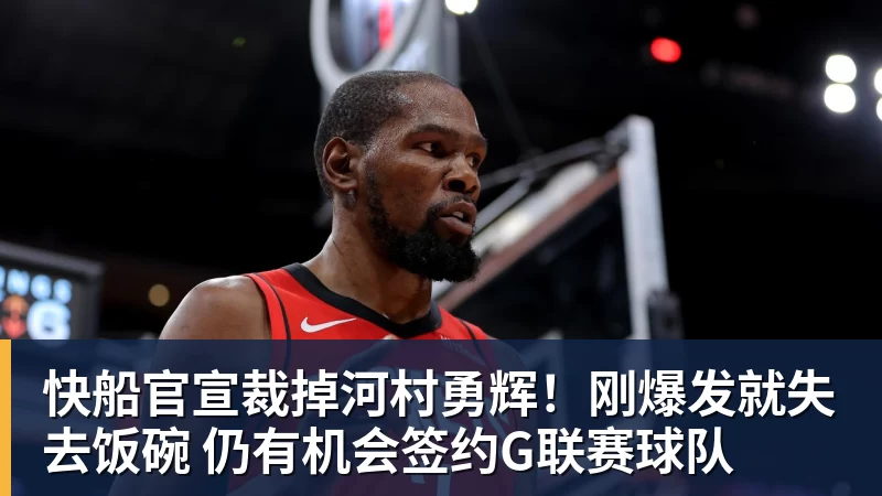 快船官宣裁掉河村勇辉！刚爆发就失去饭碗 仍有机会签约G联赛球队
