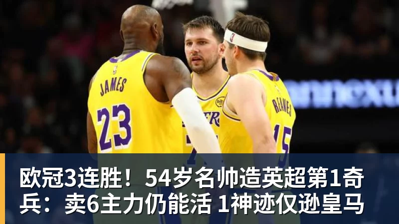 欧冠3连胜!54岁名帅造英超第1奇兵:卖6主力仍能活 1神迹仅逊皇马
