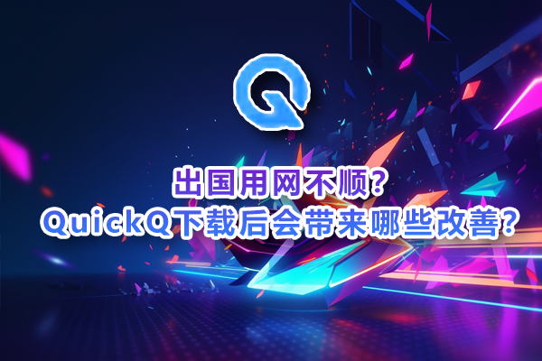 好博体育出国用网不顺？QuickQ下载后会带来哪些改善？